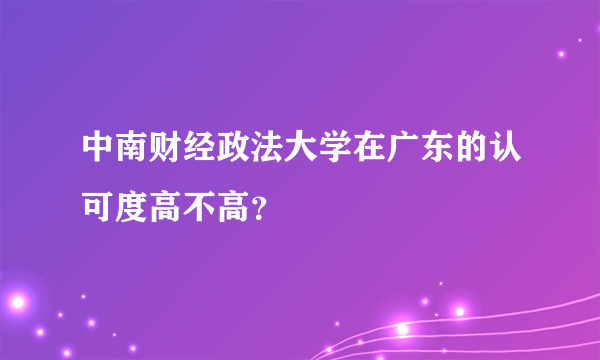 中南财经政法大学在广东的认可度高不高？