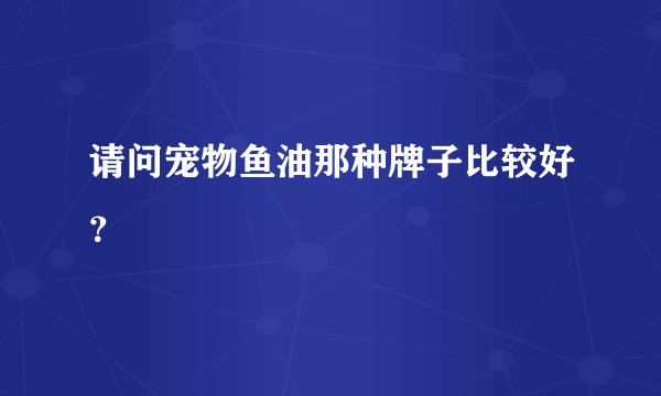 请问宠物鱼油那种牌子比较好？