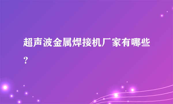 超声波金属焊接机厂家有哪些？