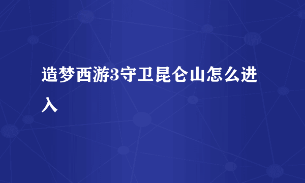 造梦西游3守卫昆仑山怎么进入