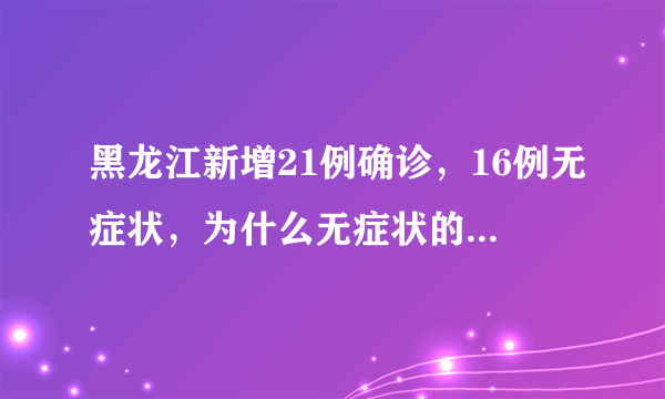 黑龙江新增21例确诊，16例无症状，为什么无症状的这么多？