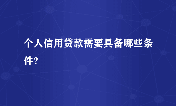 个人信用贷款需要具备哪些条件?