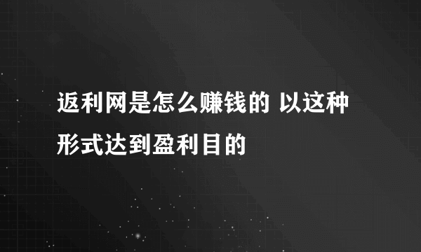 返利网是怎么赚钱的 以这种形式达到盈利目的