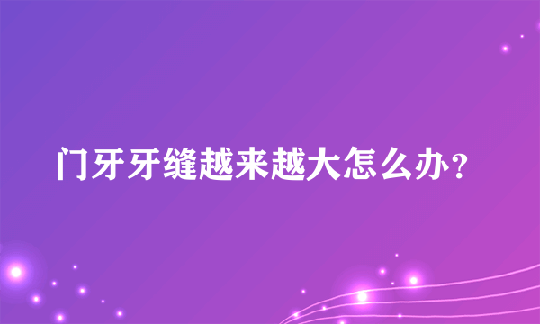 门牙牙缝越来越大怎么办？