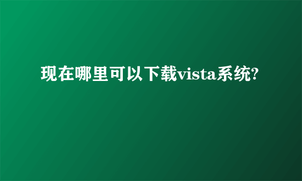 现在哪里可以下载vista系统?