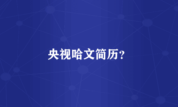 央视哈文简历？