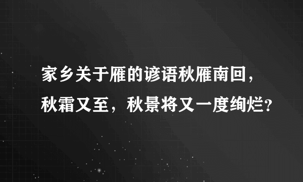 家乡关于雁的谚语秋雁南回，秋霜又至，秋景将又一度绚烂？