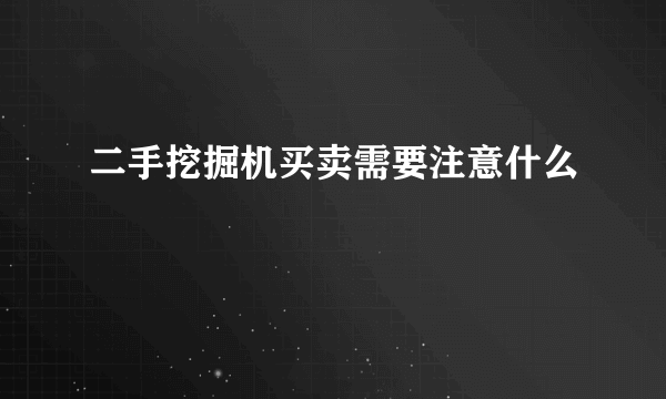 二手挖掘机买卖需要注意什么
