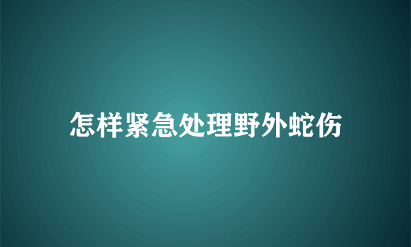 怎样紧急处理野外蛇伤