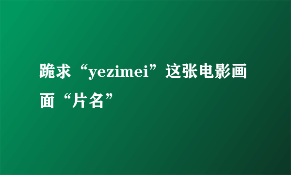 跪求“yezimei”这张电影画面“片名”