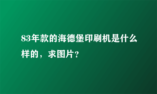 83年款的海德堡印刷机是什么样的，求图片？