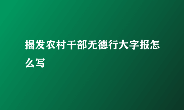 揭发农村干部无德行大字报怎么写