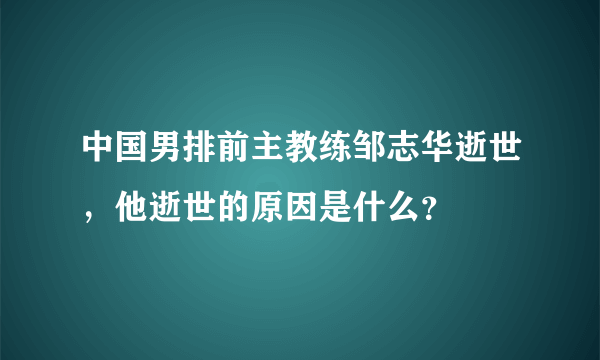 中国男排前主教练邹志华逝世，他逝世的原因是什么？