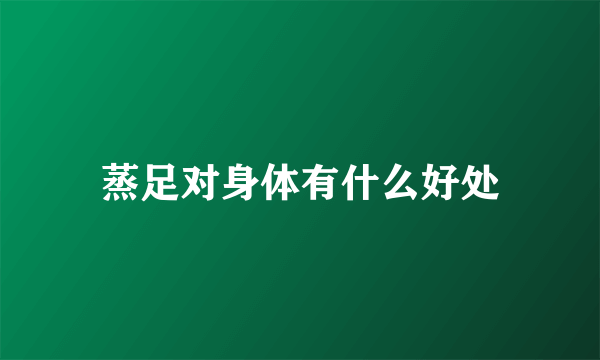 蒸足对身体有什么好处