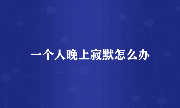 一个人晚上寂默怎么办