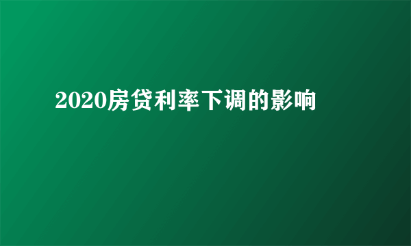 2020房贷利率下调的影响