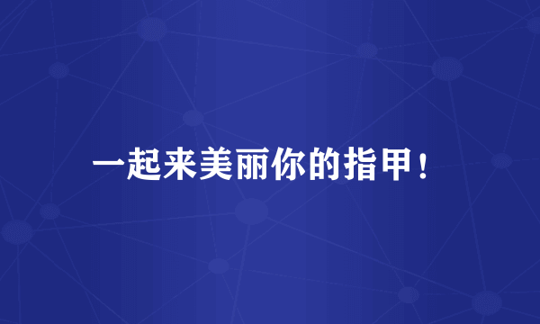 一起来美丽你的指甲！
