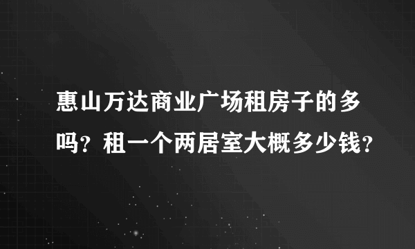 惠山万达商业广场租房子的多吗？租一个两居室大概多少钱？