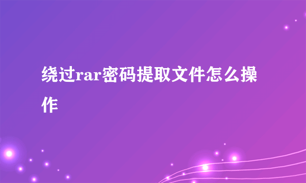 绕过rar密码提取文件怎么操作