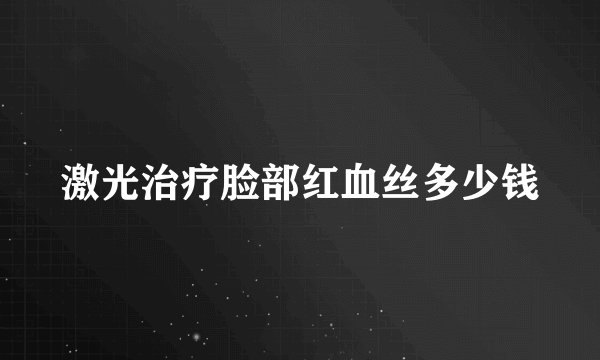 激光治疗脸部红血丝多少钱