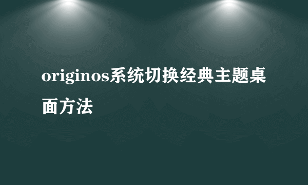originos系统切换经典主题桌面方法
