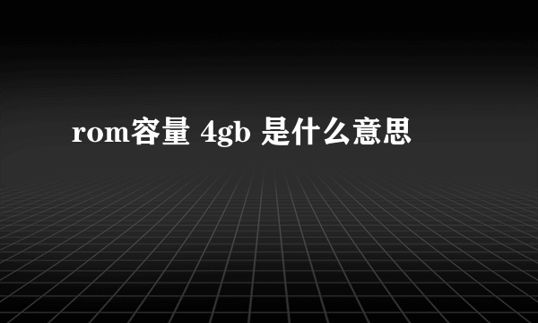 rom容量 4gb 是什么意思