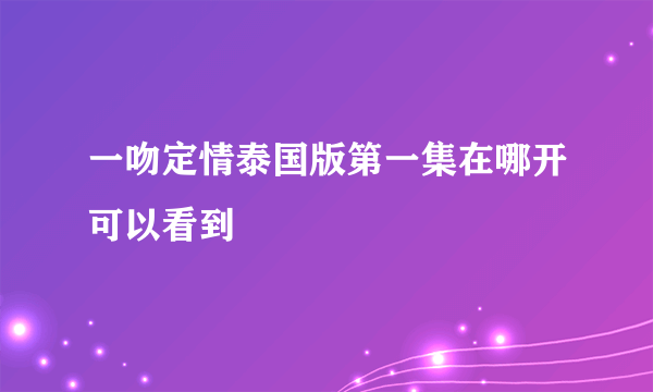 一吻定情泰国版第一集在哪开可以看到