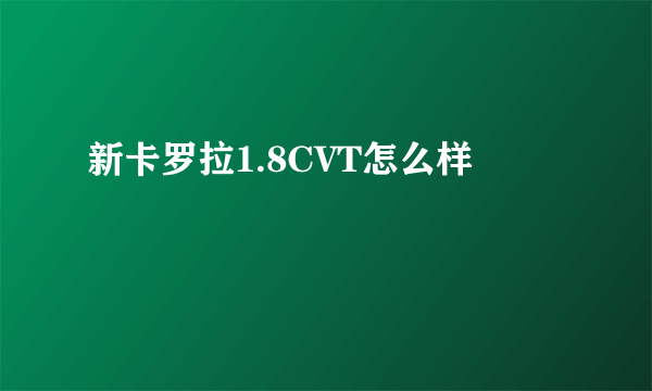 新卡罗拉1.8CVT怎么样