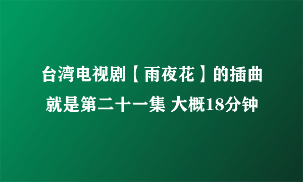 台湾电视剧【雨夜花】的插曲 就是第二十一集 大概18分钟