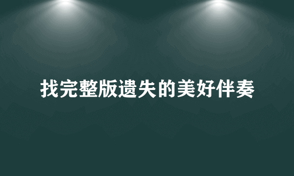 找完整版遗失的美好伴奏