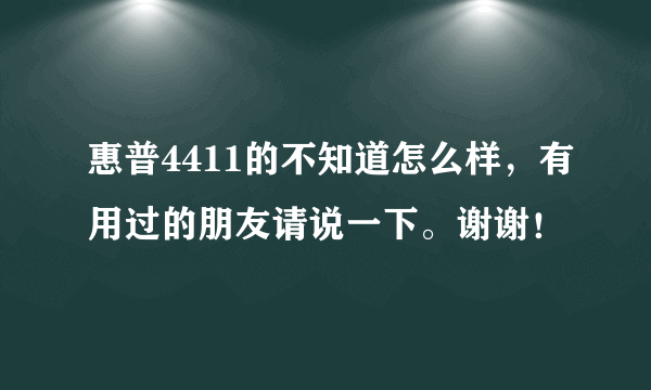 惠普4411的不知道怎么样，有用过的朋友请说一下。谢谢！
