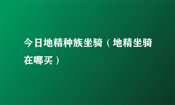 今日地精种族坐骑（地精坐骑在哪买）