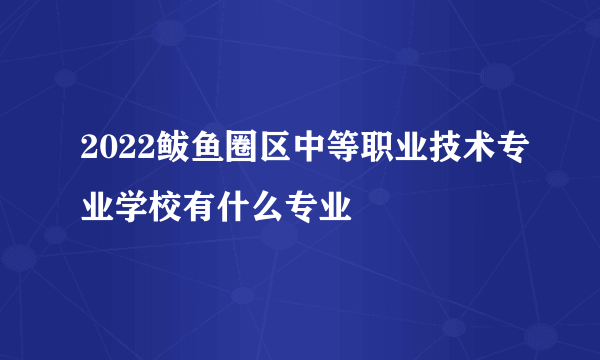 2022鲅鱼圈区中等职业技术专业学校有什么专业