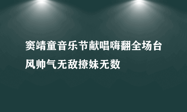 窦靖童音乐节献唱嗨翻全场台风帅气无敌撩妹无数