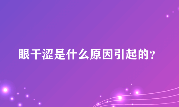 眼干涩是什么原因引起的？