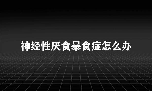 神经性厌食暴食症怎么办