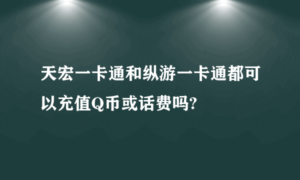 天宏一卡通和纵游一卡通都可以充值Q币或话费吗?