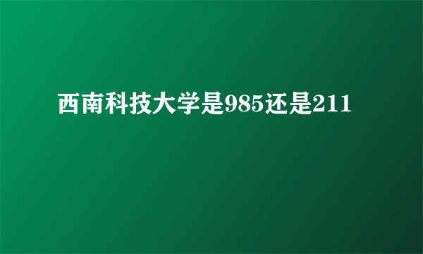 西南科技大学是985还是211
