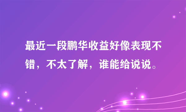最近一段鹏华收益好像表现不错，不太了解，谁能给说说。