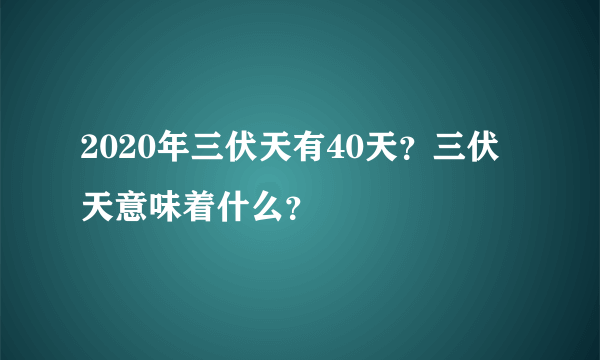 2020年三伏天有40天？三伏天意味着什么？