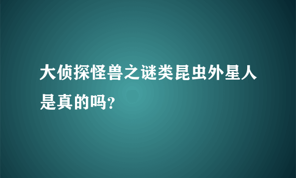 大侦探怪兽之谜类昆虫外星人是真的吗？