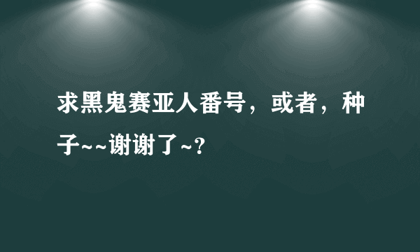 求黑鬼赛亚人番号，或者，种子~~谢谢了~？