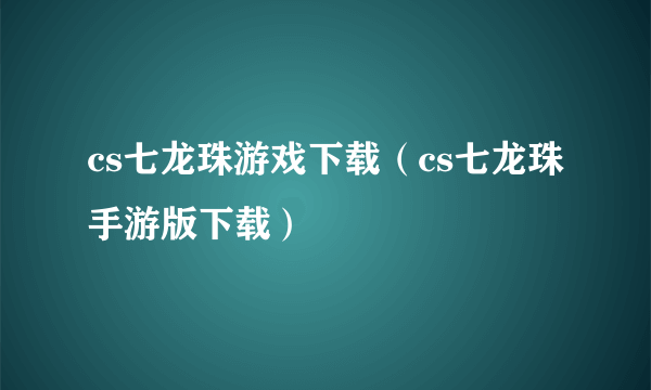 cs七龙珠游戏下载（cs七龙珠手游版下载）