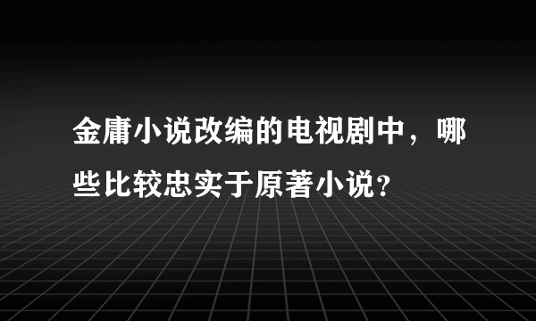 金庸小说改编的电视剧中，哪些比较忠实于原著小说？