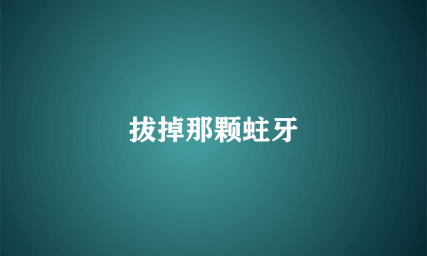 拔掉那颗蛀牙