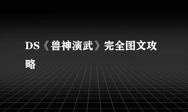 DS《兽神演武》完全图文攻略