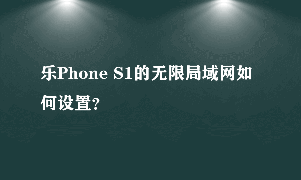 乐Phone S1的无限局域网如何设置？