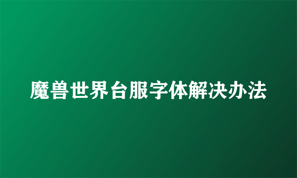 魔兽世界台服字体解决办法