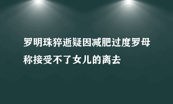 罗明珠猝逝疑因减肥过度罗母称接受不了女儿的离去