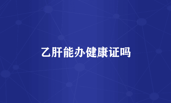 乙肝能办健康证吗